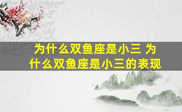 为什么双鱼座是小三 为什么双鱼座是小三的表现